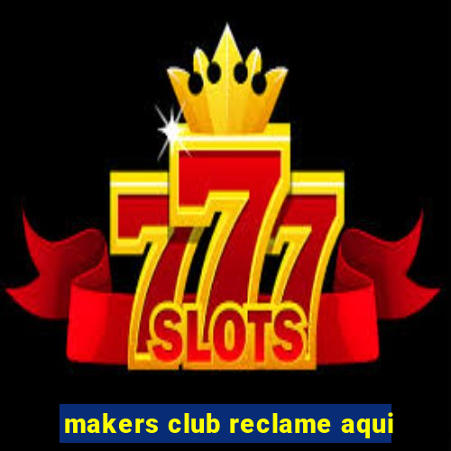 makers club reclame aqui